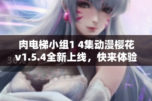肉电梯小组1 4集动漫樱花v1.5.4全新上线，快来体验！