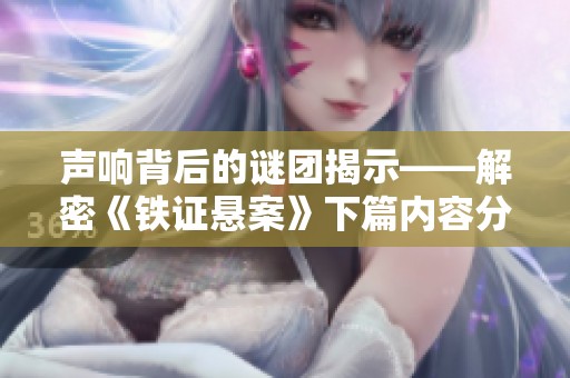 声响背后的谜团揭示——解密《铁证悬案》下篇内容分析