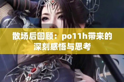 散场后回顾：po11h带来的深刻感悟与思考