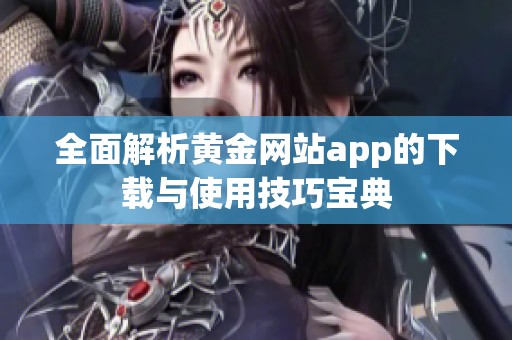 全面解析黄金网站app的下载与使用技巧宝典