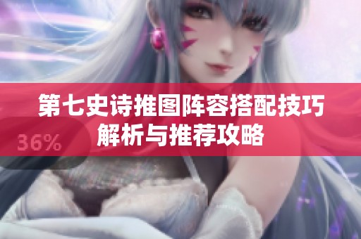 第七史诗推图阵容搭配技巧解析与推荐攻略