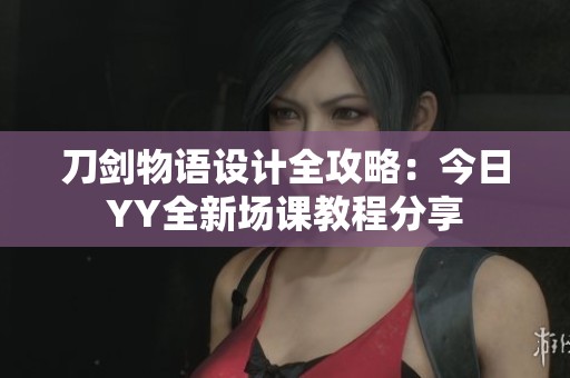 刀剑物语设计全攻略：今日YY全新场课教程分享