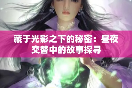藏于光影之下的秘密：昼夜交替中的故事探寻