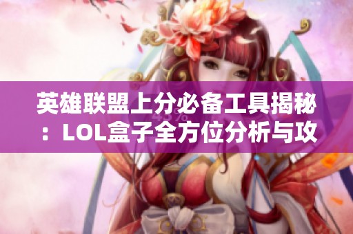 英雄联盟上分必备工具揭秘：LOL盒子全方位分析与攻略