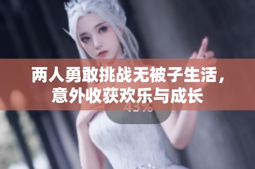 两人勇敢挑战无被子生活，意外收获欢乐与成长