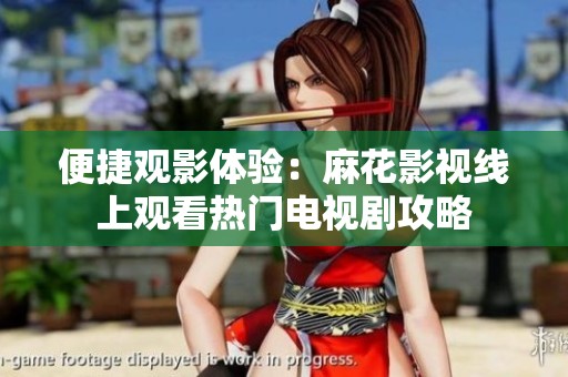 便捷观影体验：麻花影视线上观看热门电视剧攻略
