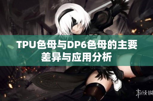TPU色母与DP6色母的主要差异与应用分析