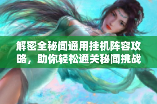 解密全秘闻通用挂机阵容攻略，助你轻松通关秘闻挑战