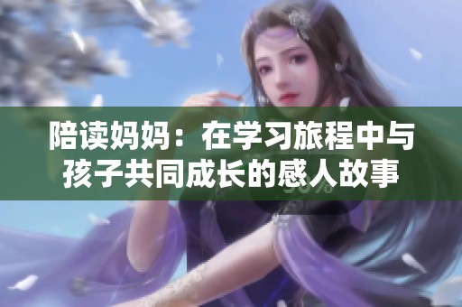 陪读妈妈：在学习旅程中与孩子共同成长的感人故事