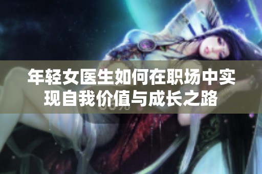 年轻女医生如何在职场中实现自我价值与成长之路