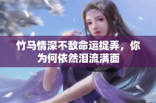 竹马情深不敌命运捉弄，你为何依然泪流满面