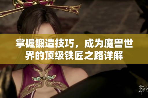掌握锻造技巧，成为魔兽世界的顶级铁匠之路详解