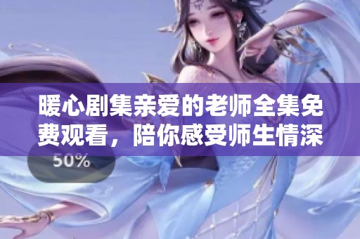 暖心剧集亲爱的老师全集免费观看，陪你感受师生情深厚