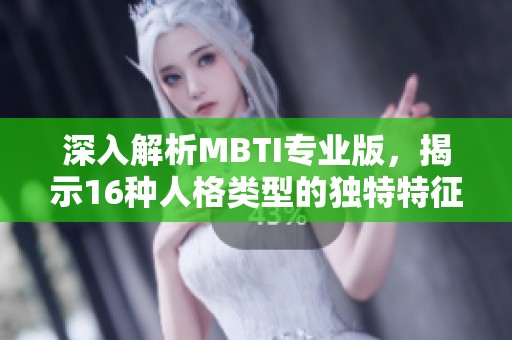 深入解析MBTI专业版，揭示16种人格类型的独特特征与应用