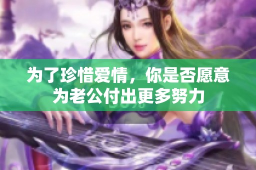 为了珍惜爱情，你是否愿意为老公付出更多努力