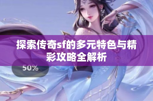 探索传奇sf的多元特色与精彩攻略全解析