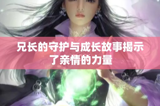 兄长的守护与成长故事揭示了亲情的力量