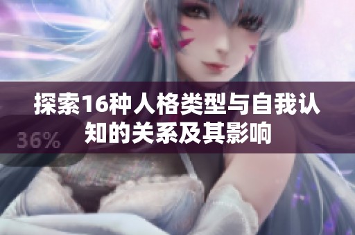 探索16种人格类型与自我认知的关系及其影响