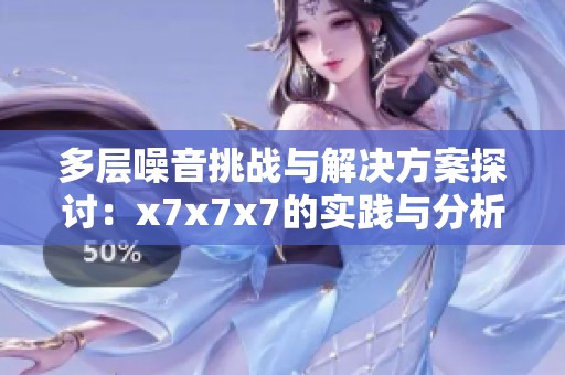 多层噪音挑战与解决方案探讨：x7x7x7的实践与分析