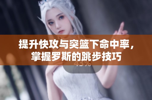 提升快攻与突篮下命中率，掌握罗斯的跳步技巧