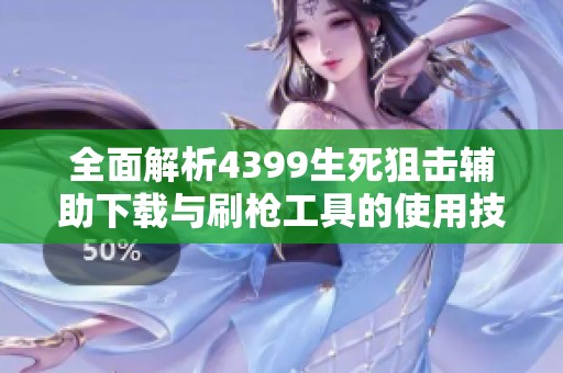 全面解析4399生死狙击辅助下载与刷枪工具的使用技巧