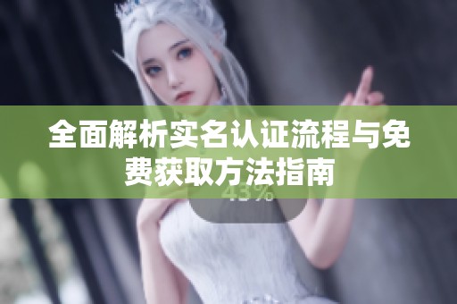 全面解析实名认证流程与免费获取方法指南
