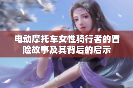 电动摩托车女性骑行者的冒险故事及其背后的启示