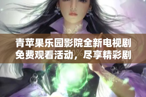 青苹果乐园影院全新电视剧免费观看活动，尽享精彩剧情！