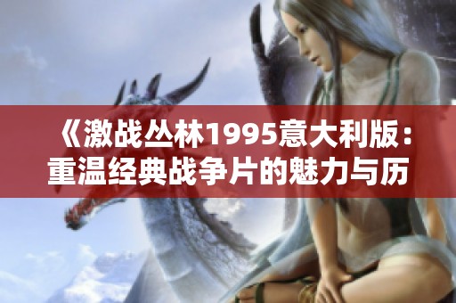 《激战丛林1995意大利版：重温经典战争片的魅力与历史》