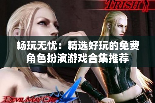 畅玩无忧：精选好玩的免费角色扮演游戏合集推荐