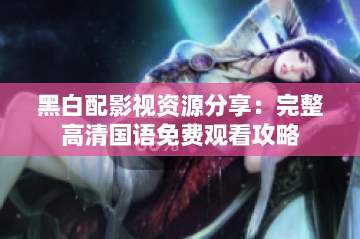 黑白配影视资源分享：完整高清国语免费观看攻略