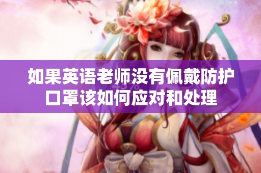 如果英语老师没有佩戴防护口罩该如何应对和处理