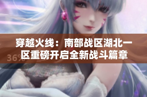穿越火线：南部战区湖北一区重磅开启全新战斗篇章