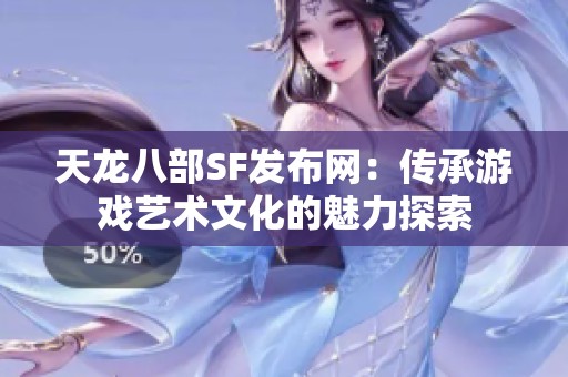 天龙八部SF发布网：传承游戏艺术文化的魅力探索