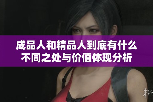 成品人和精品人到底有什么不同之处与价值体现分析