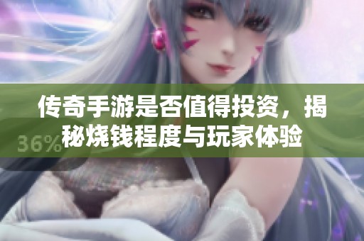 传奇手游是否值得投资，揭秘烧钱程度与玩家体验