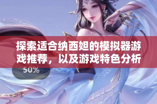 探索适合纳西妲的模拟器游戏推荐，以及游戏特色分析