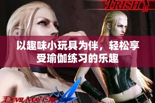以趣味小玩具为伴，轻松享受瑜伽练习的乐趣