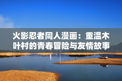 火影忍者同人漫画：重温木叶村的青春冒险与友情故事