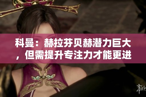 科曼：赫拉芬贝赫潜力巨大，但需提升专注力才能更进一步