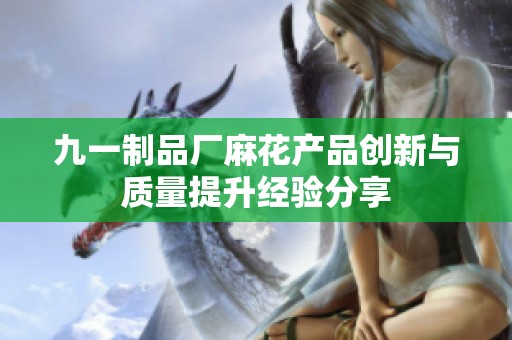 九一制品厂麻花产品创新与质量提升经验分享