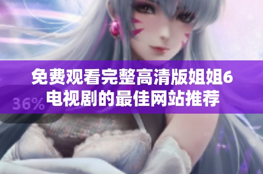 免费观看完整高清版姐姐6电视剧的最佳网站推荐