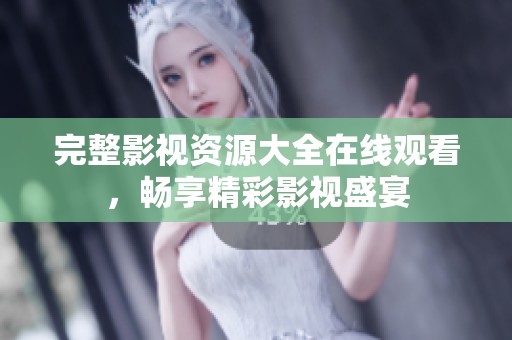 完整影视资源大全在线观看，畅享精彩影视盛宴