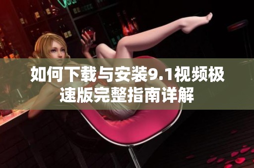如何下载与安装9.1视频极速版完整指南详解