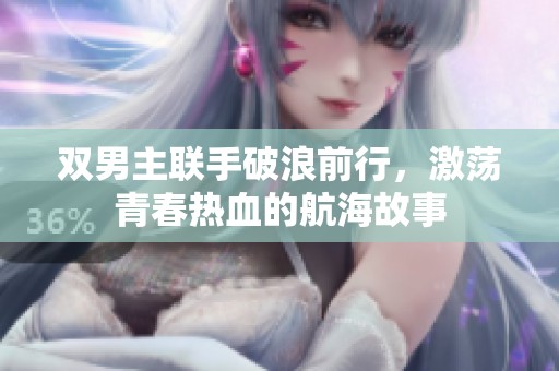 双男主联手破浪前行，激荡青春热血的航海故事
