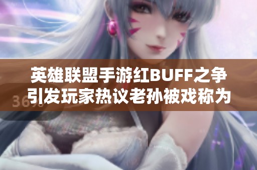 英雄联盟手游红BUFF之争引发玩家热议老孙被戏称为争夺王