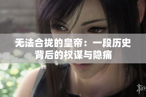 无法合拢的皇帝：一段历史背后的权谋与隐痛