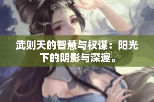 武则天的智慧与权谋：阳光下的阴影与深邃。