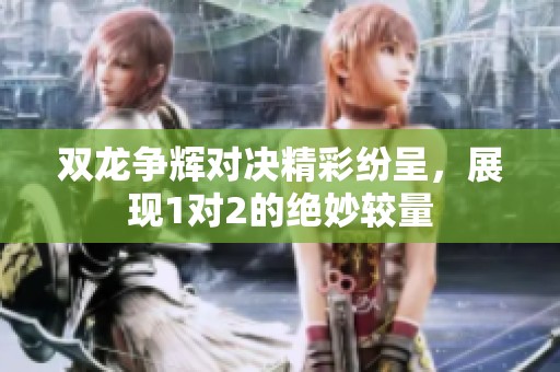 双龙争辉对决精彩纷呈，展现1对2的绝妙较量