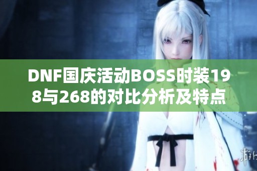 DNF国庆活动BOSS时装198与268的对比分析及特点解析